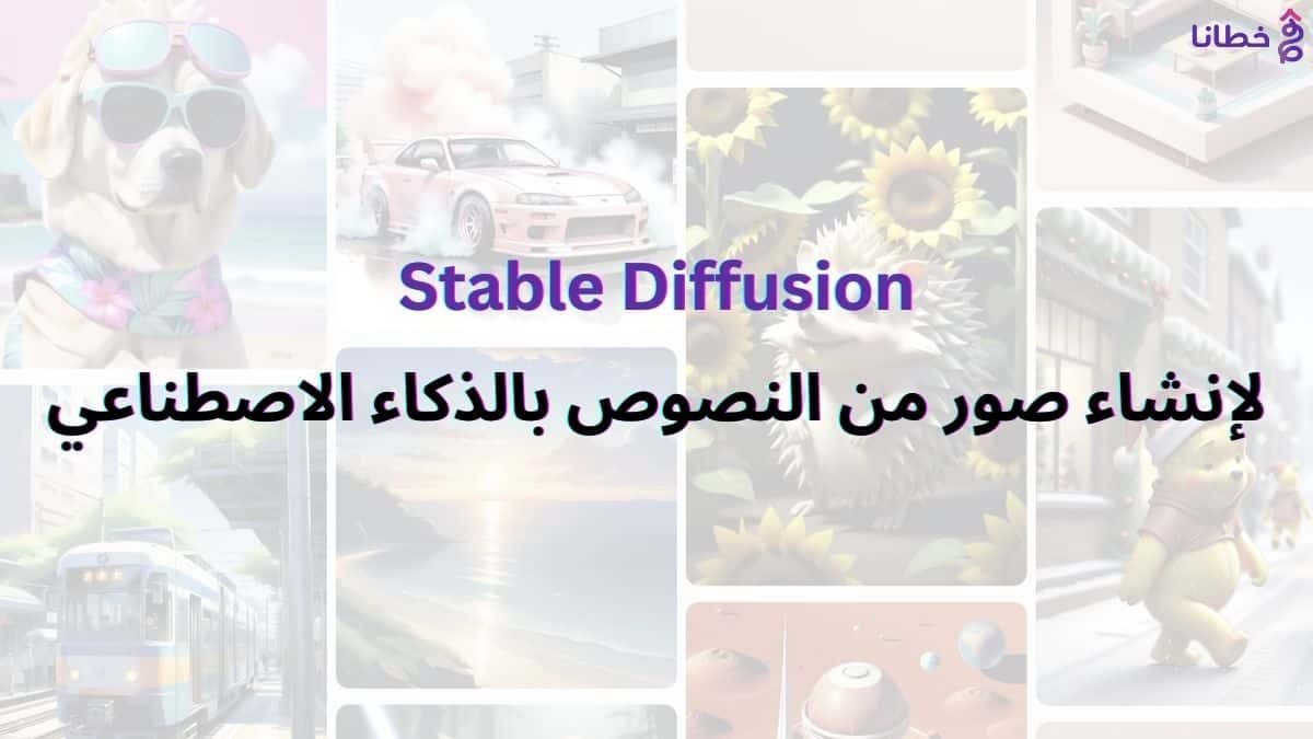 أداة Stable Diffusion لإنشاء صور من النصوص بالذكاء الاصطناعي وأهم 15 سؤال - مدونة خطانا لتكنولوجيا التسويق الإلكتروني